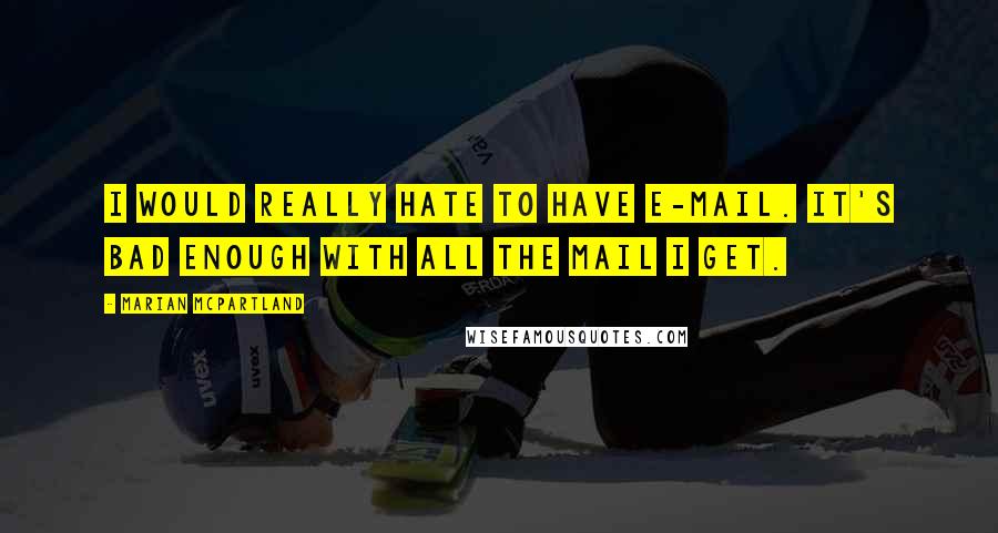 Marian McPartland Quotes: I would really hate to have e-mail. It's bad enough with all the mail I get.