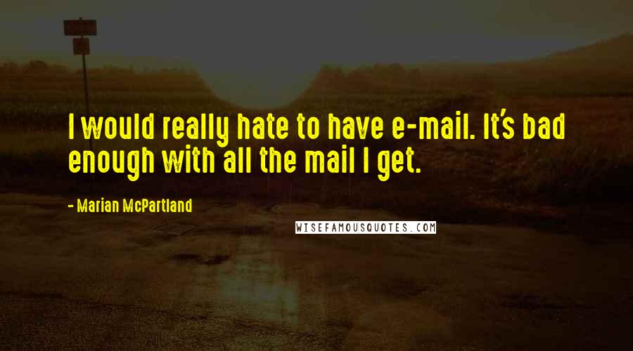 Marian McPartland Quotes: I would really hate to have e-mail. It's bad enough with all the mail I get.