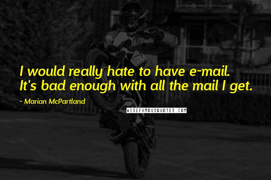 Marian McPartland Quotes: I would really hate to have e-mail. It's bad enough with all the mail I get.