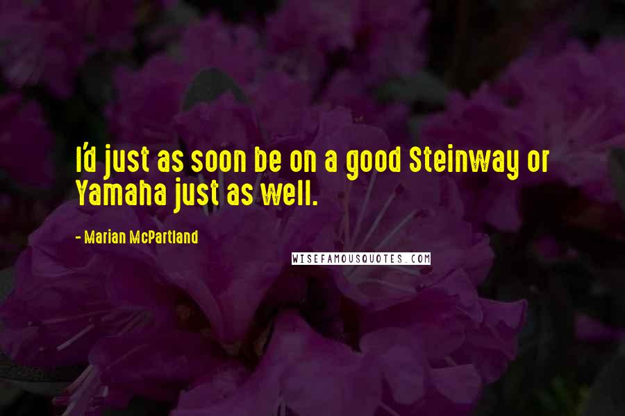 Marian McPartland Quotes: I'd just as soon be on a good Steinway or Yamaha just as well.