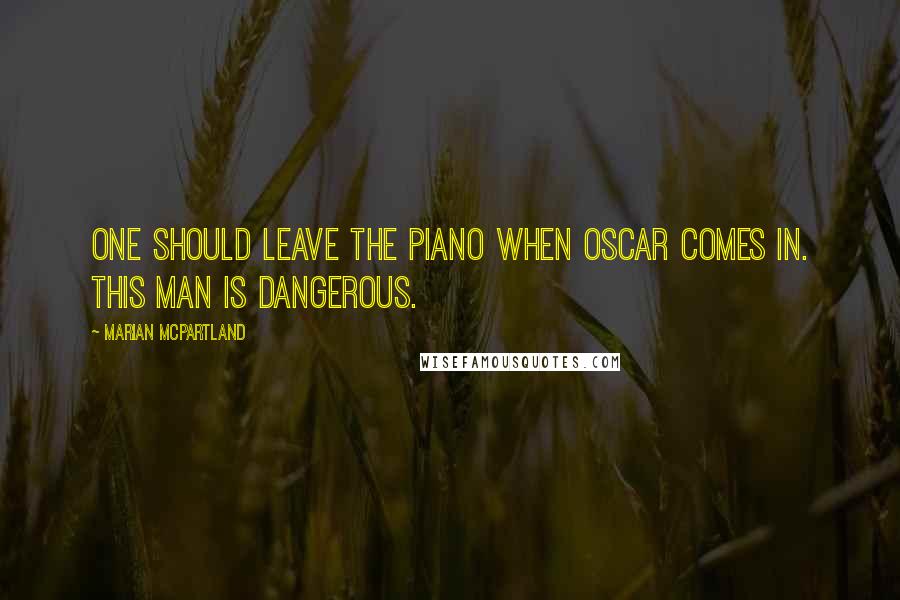 Marian McPartland Quotes: One should leave the piano when Oscar comes in. This man is dangerous.