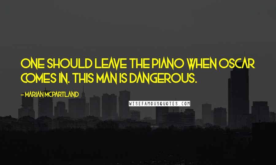 Marian McPartland Quotes: One should leave the piano when Oscar comes in. This man is dangerous.