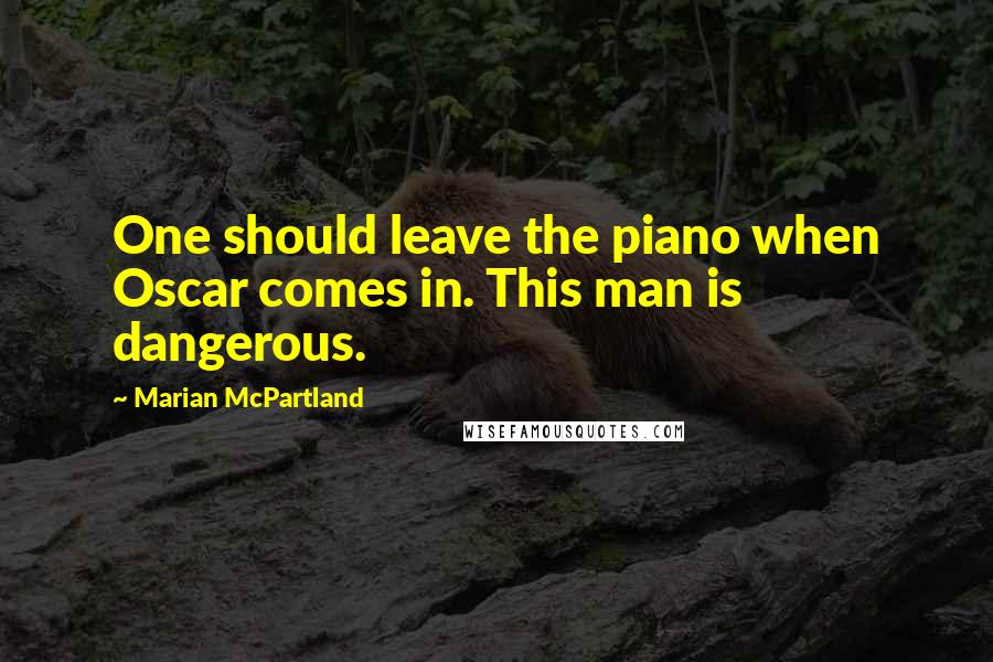 Marian McPartland Quotes: One should leave the piano when Oscar comes in. This man is dangerous.