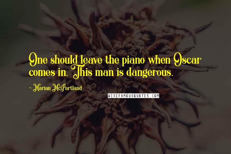 Marian McPartland Quotes: One should leave the piano when Oscar comes in. This man is dangerous.