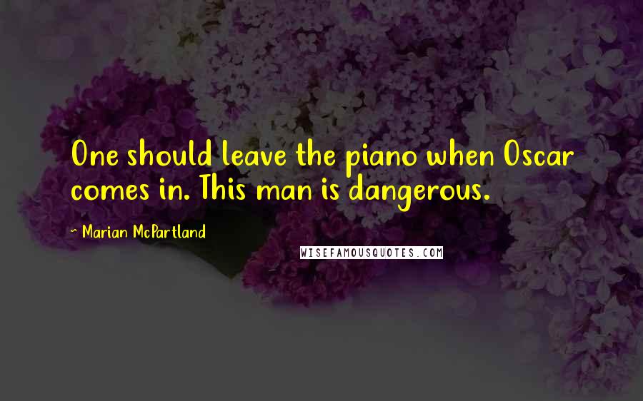 Marian McPartland Quotes: One should leave the piano when Oscar comes in. This man is dangerous.