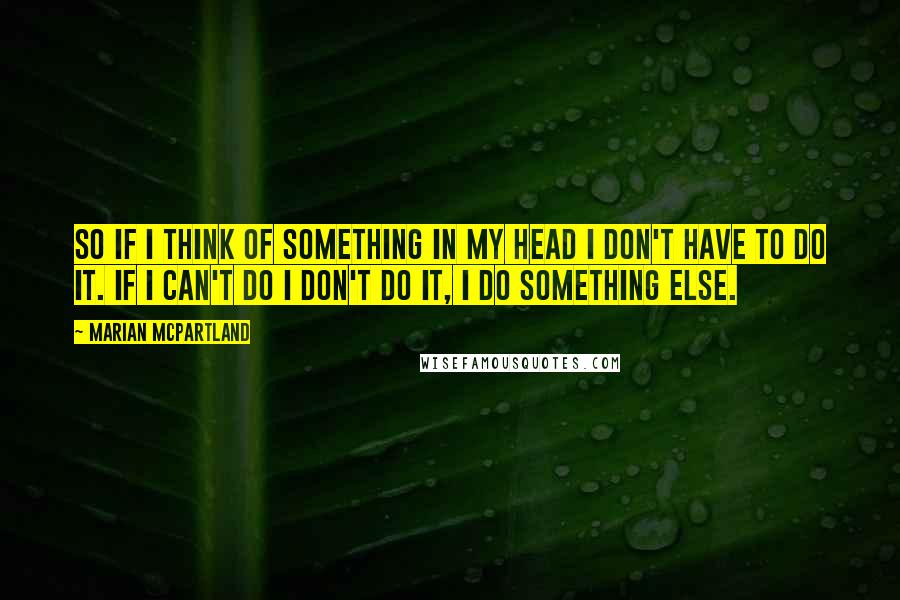 Marian McPartland Quotes: So if I think of something in my head I don't have to do it. If I can't do I don't do it, I do something else.