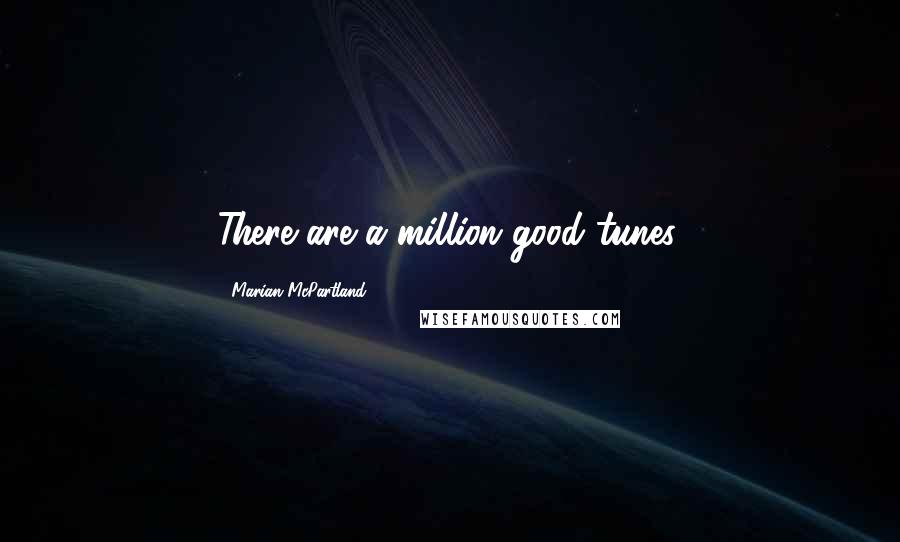 Marian McPartland Quotes: There are a million good tunes.