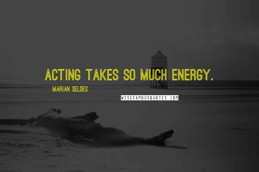 Marian Seldes Quotes: Acting takes so much energy.