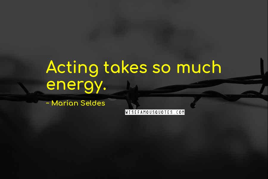 Marian Seldes Quotes: Acting takes so much energy.