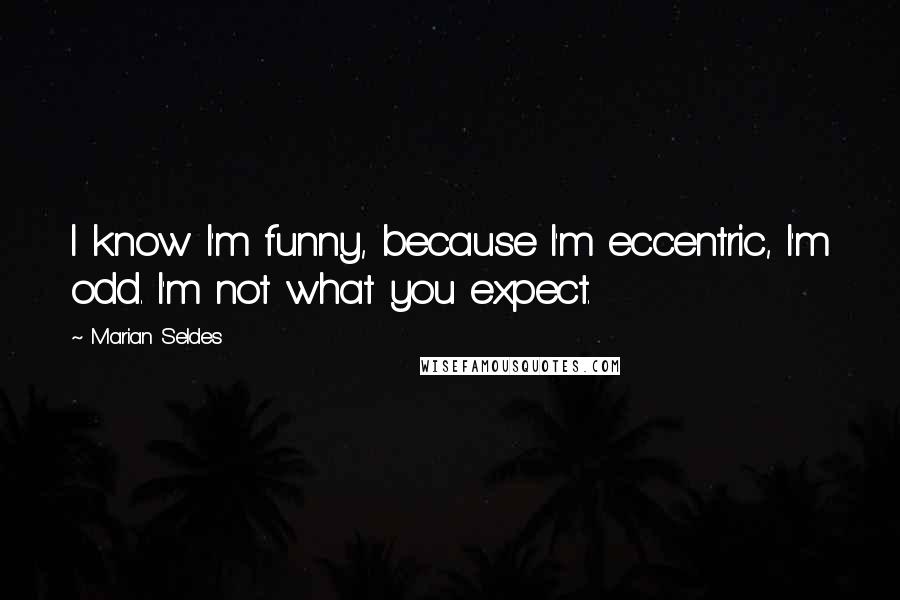 Marian Seldes Quotes: I know I'm funny, because I'm eccentric, I'm odd. I'm not what you expect.