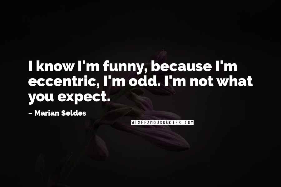 Marian Seldes Quotes: I know I'm funny, because I'm eccentric, I'm odd. I'm not what you expect.