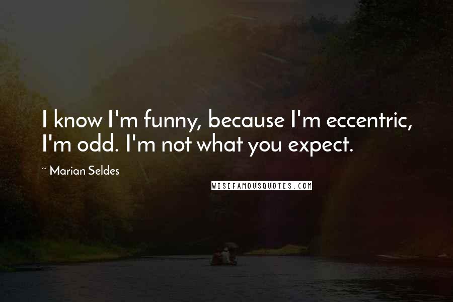 Marian Seldes Quotes: I know I'm funny, because I'm eccentric, I'm odd. I'm not what you expect.