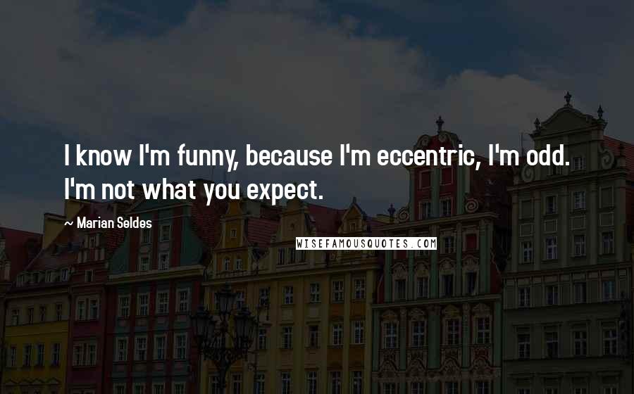 Marian Seldes Quotes: I know I'm funny, because I'm eccentric, I'm odd. I'm not what you expect.