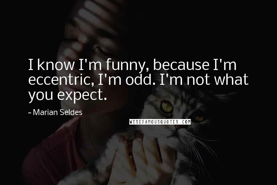 Marian Seldes Quotes: I know I'm funny, because I'm eccentric, I'm odd. I'm not what you expect.