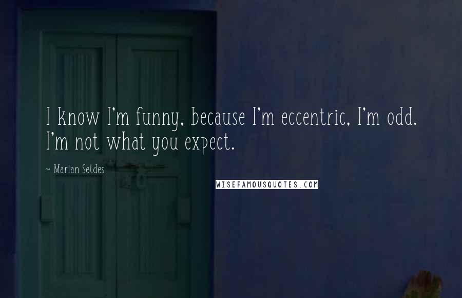 Marian Seldes Quotes: I know I'm funny, because I'm eccentric, I'm odd. I'm not what you expect.