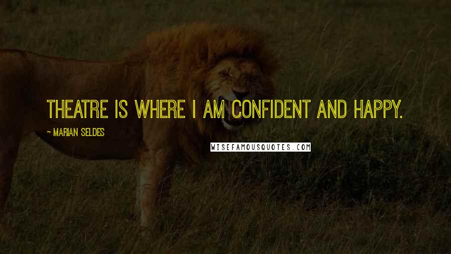 Marian Seldes Quotes: Theatre is where I am confident and happy.