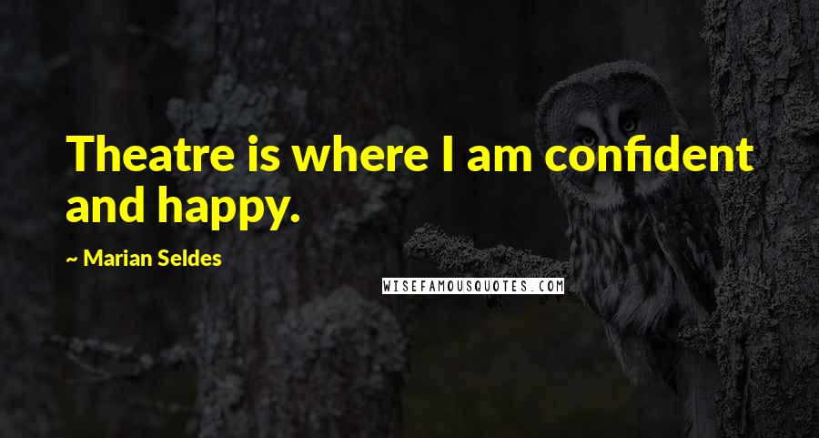 Marian Seldes Quotes: Theatre is where I am confident and happy.