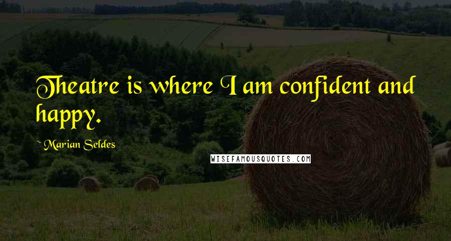 Marian Seldes Quotes: Theatre is where I am confident and happy.