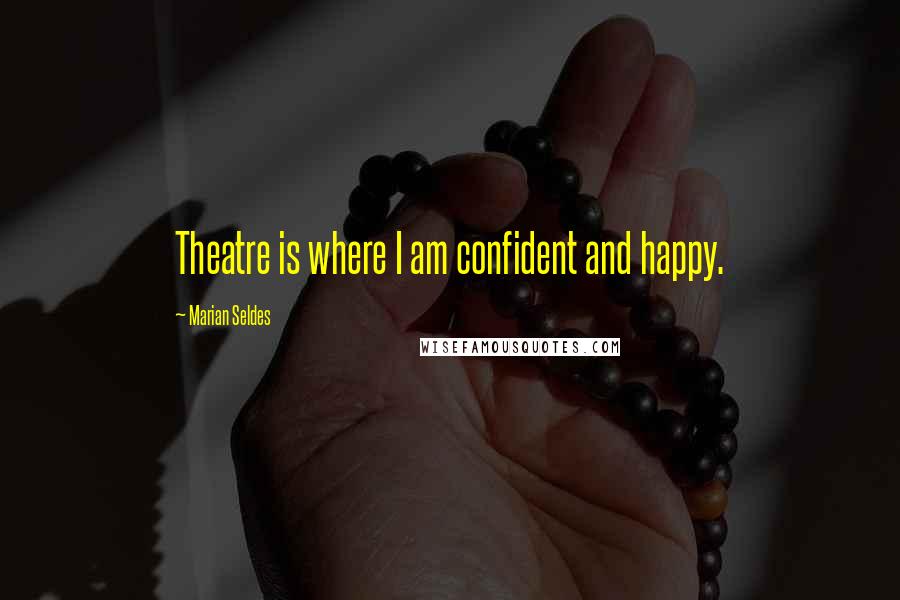 Marian Seldes Quotes: Theatre is where I am confident and happy.
