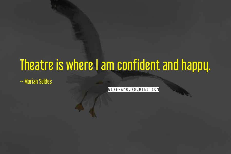 Marian Seldes Quotes: Theatre is where I am confident and happy.