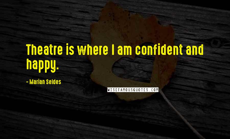 Marian Seldes Quotes: Theatre is where I am confident and happy.
