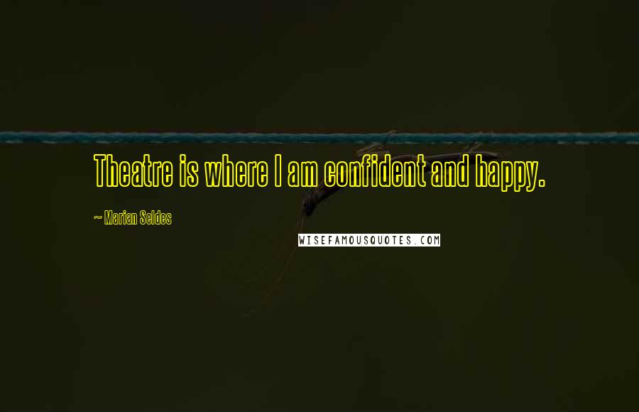 Marian Seldes Quotes: Theatre is where I am confident and happy.