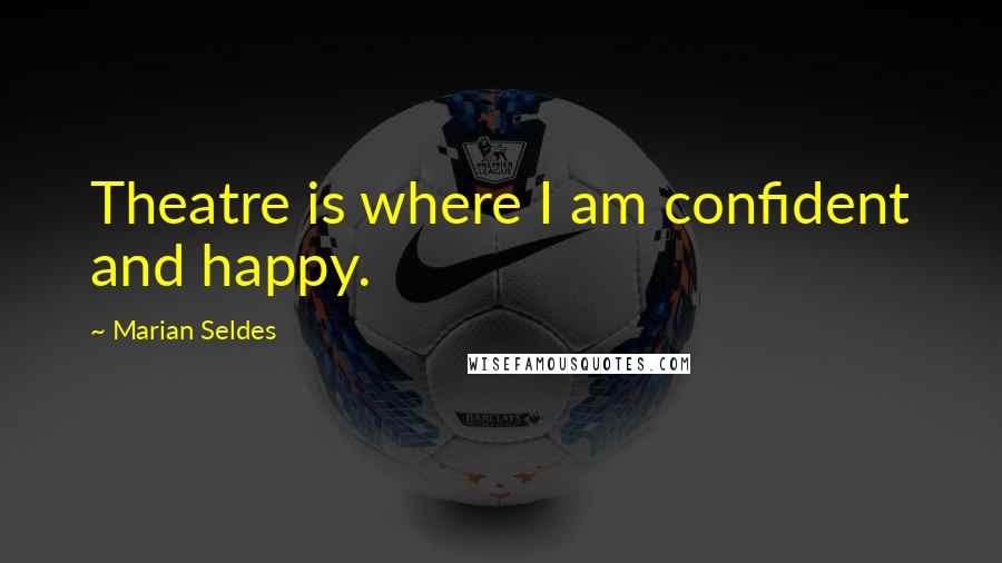 Marian Seldes Quotes: Theatre is where I am confident and happy.