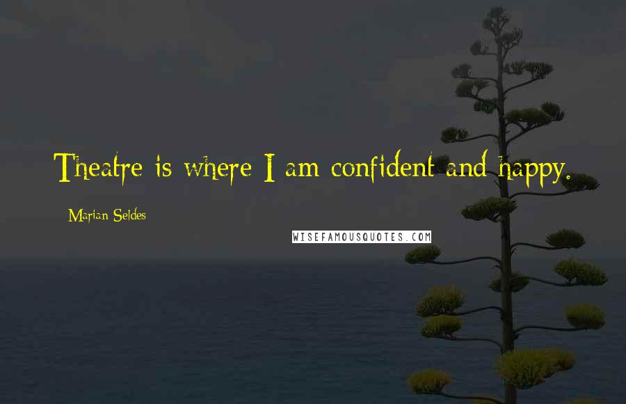 Marian Seldes Quotes: Theatre is where I am confident and happy.