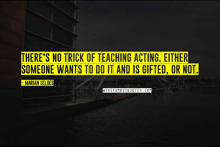 Marian Seldes Quotes: There's no trick of teaching acting. Either someone wants to do it and is gifted, or not.