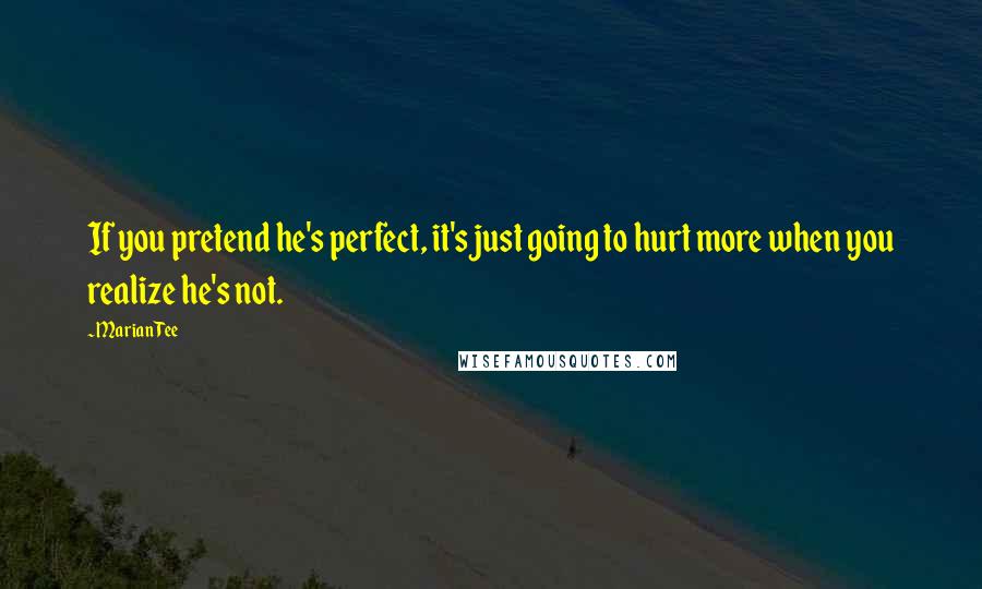Marian Tee Quotes: If you pretend he's perfect, it's just going to hurt more when you realize he's not.