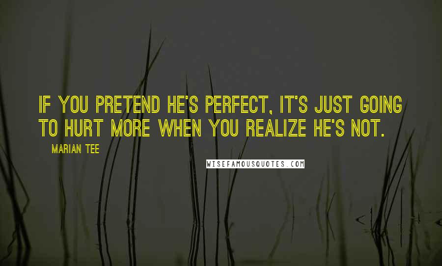 Marian Tee Quotes: If you pretend he's perfect, it's just going to hurt more when you realize he's not.