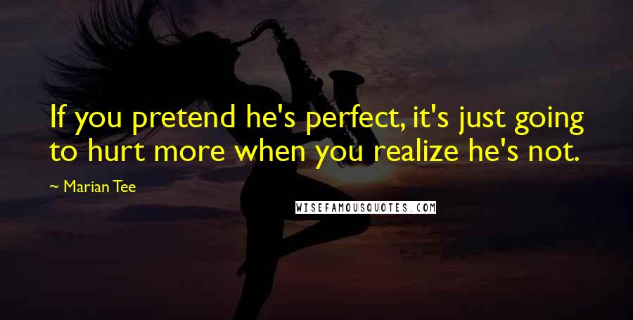Marian Tee Quotes: If you pretend he's perfect, it's just going to hurt more when you realize he's not.