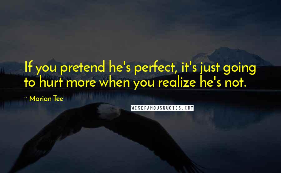 Marian Tee Quotes: If you pretend he's perfect, it's just going to hurt more when you realize he's not.