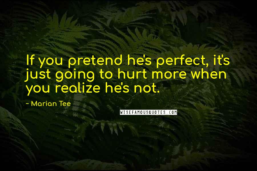 Marian Tee Quotes: If you pretend he's perfect, it's just going to hurt more when you realize he's not.