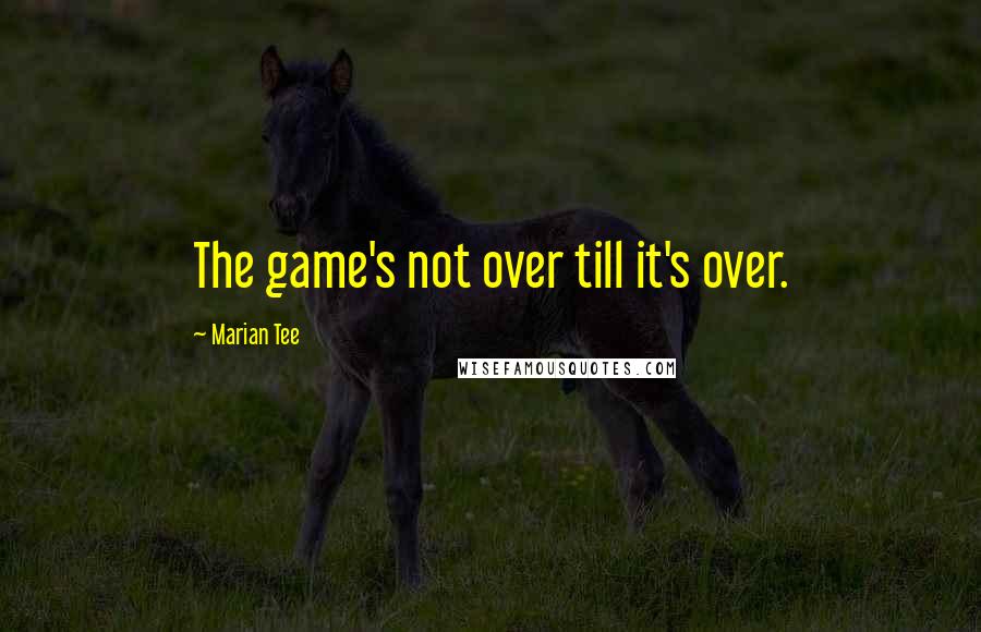 Marian Tee Quotes: The game's not over till it's over.