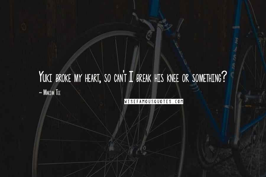 Marian Tee Quotes: Yuki broke my heart, so can't I break his knee or something?
