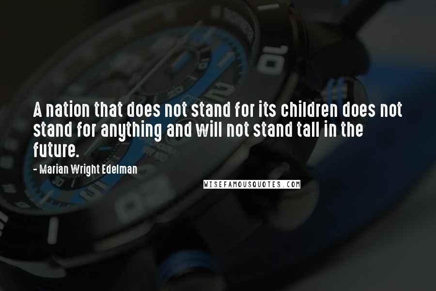 Marian Wright Edelman Quotes: A nation that does not stand for its children does not stand for anything and will not stand tall in the future.