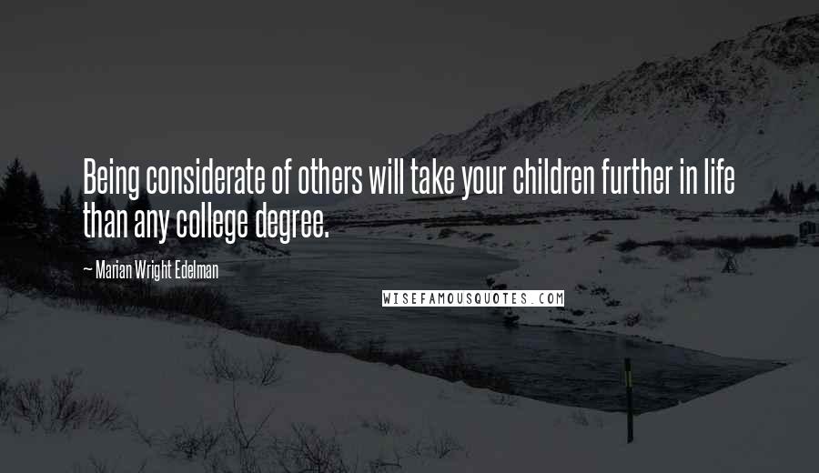 Marian Wright Edelman Quotes: Being considerate of others will take your children further in life than any college degree.