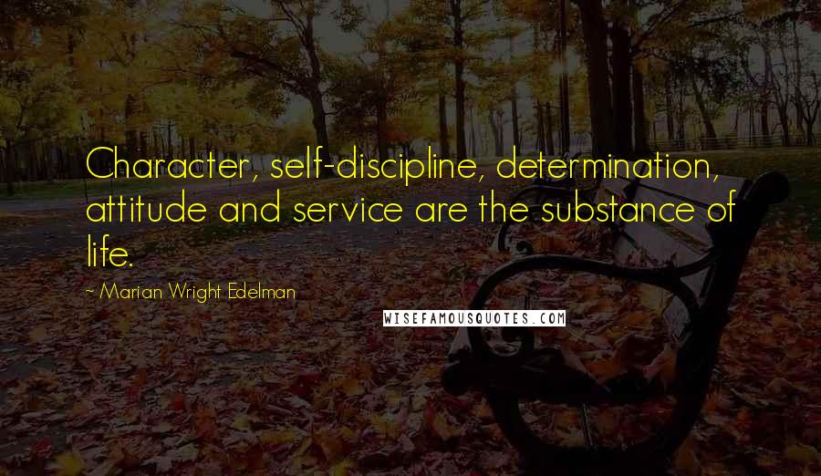 Marian Wright Edelman Quotes: Character, self-discipline, determination, attitude and service are the substance of life.