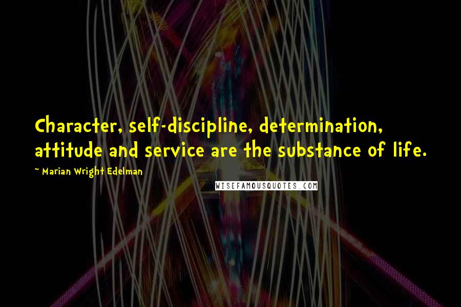 Marian Wright Edelman Quotes: Character, self-discipline, determination, attitude and service are the substance of life.