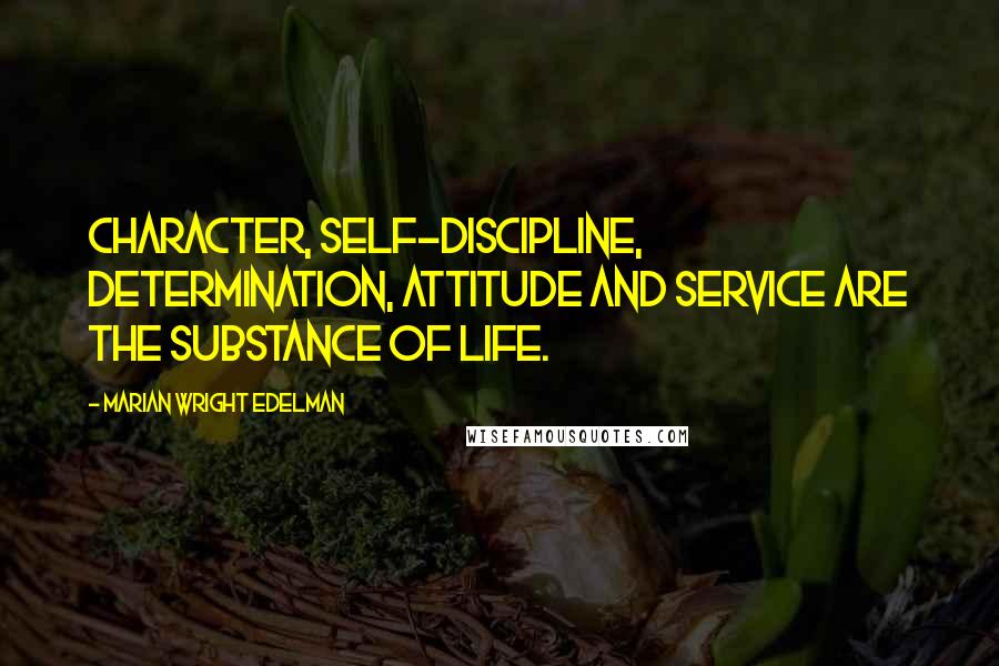 Marian Wright Edelman Quotes: Character, self-discipline, determination, attitude and service are the substance of life.