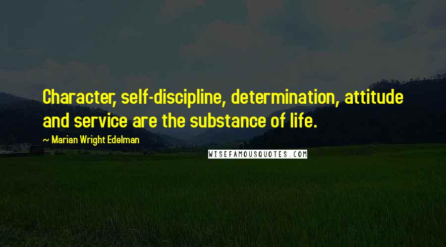 Marian Wright Edelman Quotes: Character, self-discipline, determination, attitude and service are the substance of life.