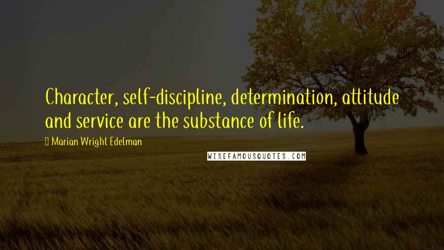 Marian Wright Edelman Quotes: Character, self-discipline, determination, attitude and service are the substance of life.