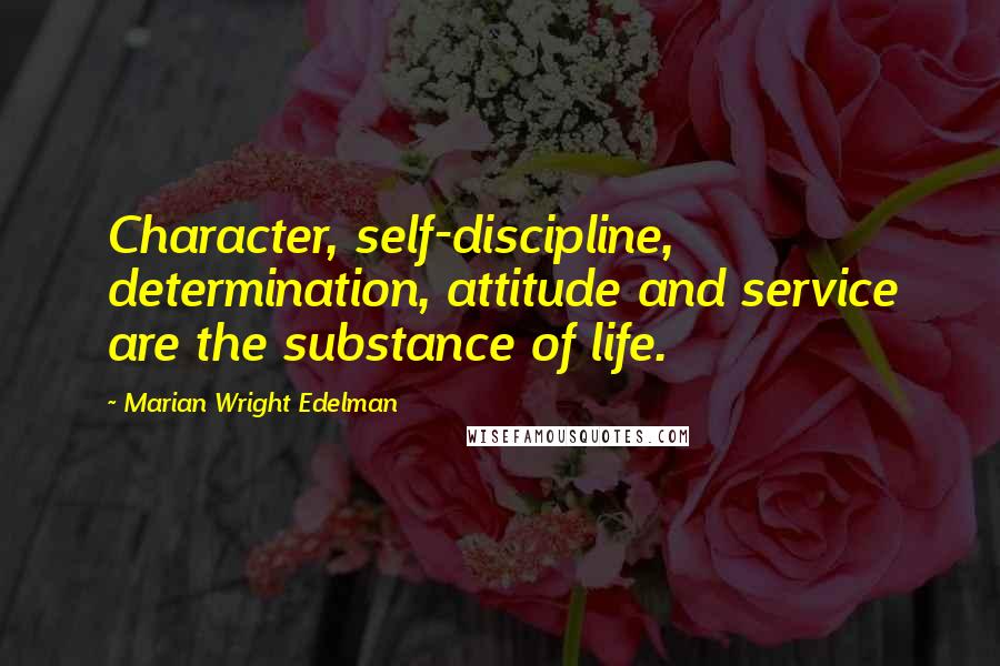 Marian Wright Edelman Quotes: Character, self-discipline, determination, attitude and service are the substance of life.