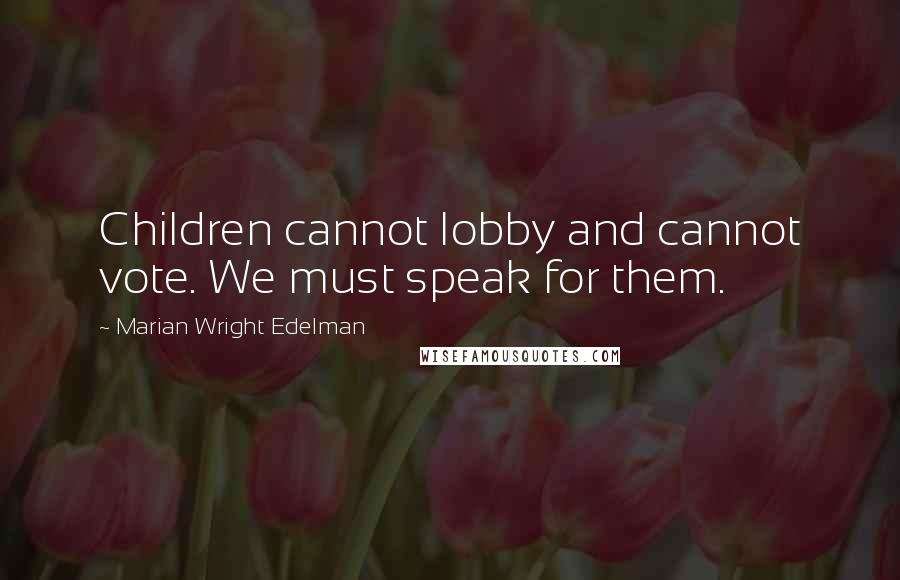 Marian Wright Edelman Quotes: Children cannot lobby and cannot vote. We must speak for them.