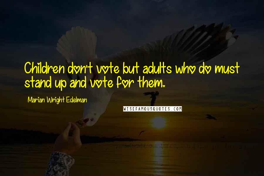 Marian Wright Edelman Quotes: Children don't vote but adults who do must stand up and vote for them.