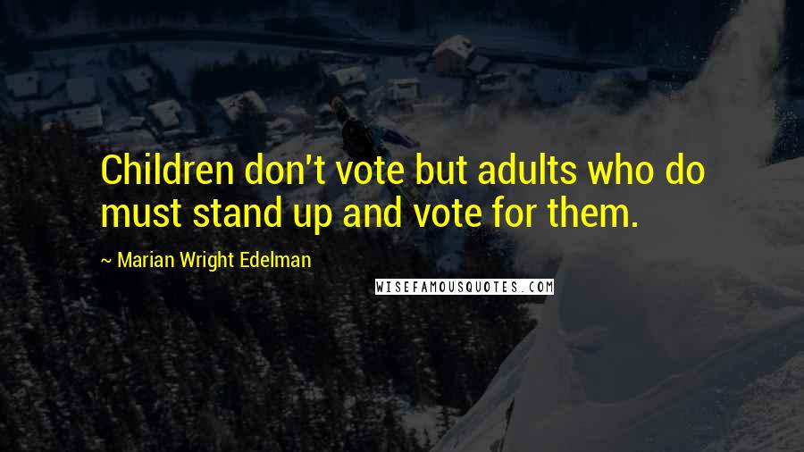 Marian Wright Edelman Quotes: Children don't vote but adults who do must stand up and vote for them.