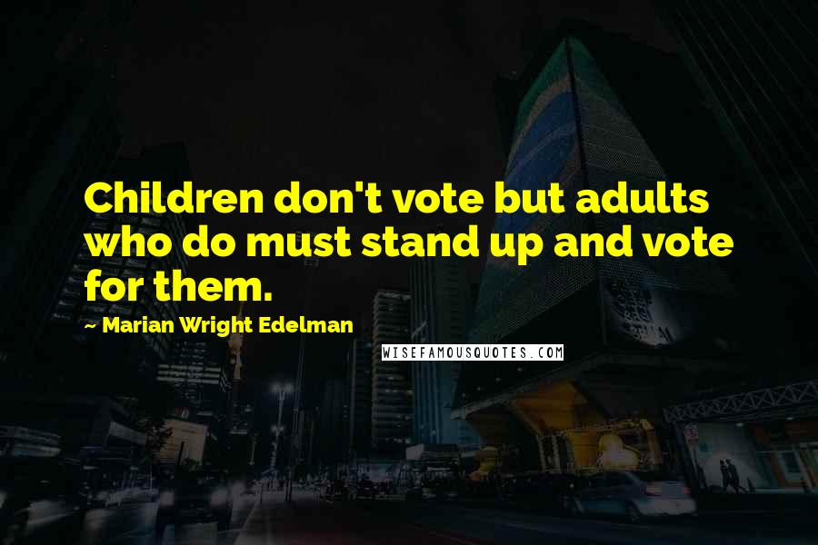 Marian Wright Edelman Quotes: Children don't vote but adults who do must stand up and vote for them.