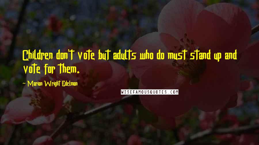 Marian Wright Edelman Quotes: Children don't vote but adults who do must stand up and vote for them.