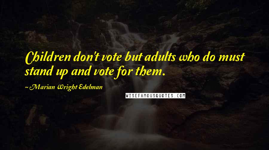 Marian Wright Edelman Quotes: Children don't vote but adults who do must stand up and vote for them.